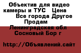 Объектив для видео камеры и ТУС › Цена ­ 8 000 - Все города Другое » Продам   . Ленинградская обл.,Сосновый Бор г.